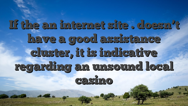 If the an internet site . doesn’t have a good assistance cluster, it is indicative regarding an unsound local casino