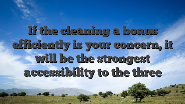 If the cleaning a bonus efficiently is your concern, it will be the strongest accessibility to the three