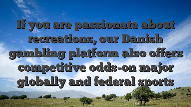 If you are passionate about recreations, our Danish gambling platform also offers competitive odds-on major globally and federal sports