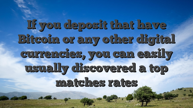 If you deposit that have Bitcoin or any other digital currencies, you can easily usually discovered a top matches rates