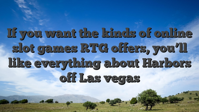If you want the kinds of online slot games RTG offers, you’ll like everything about Harbors off Las vegas