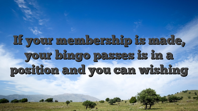 If your membership is made, your bingo passes is in a position and you can wishing