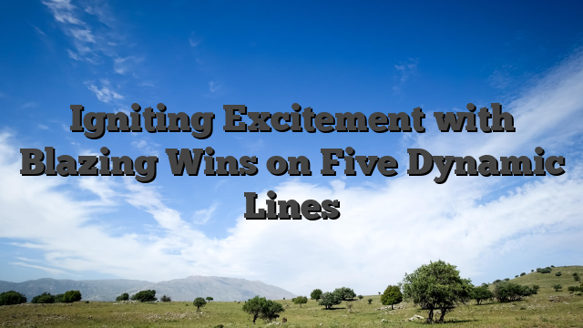 Igniting Excitement with Blazing Wins on Five Dynamic Lines