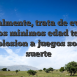 Igualmente, trata de evitar que los minimos edad tengan explosion a juegos sobre suerte