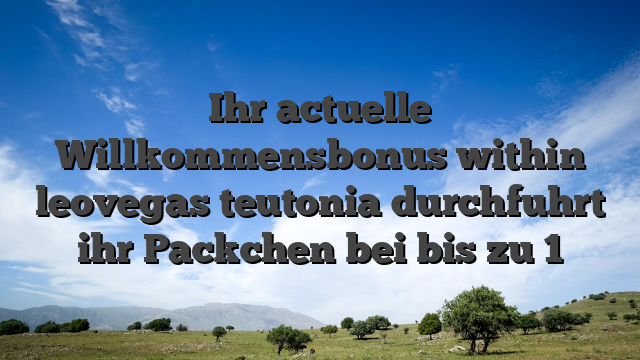 Ihr actuelle Willkommensbonus within leovegas teutonia durchfuhrt ihr Packchen bei bis zu 1