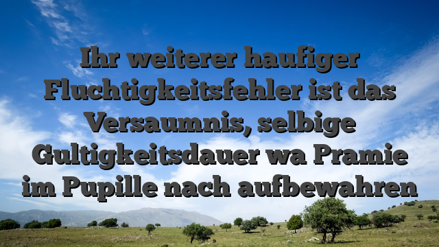 Ihr weiterer haufiger Fluchtigkeitsfehler ist das Versaumnis, selbige Gultigkeitsdauer wa Pramie im Pupille nach aufbewahren