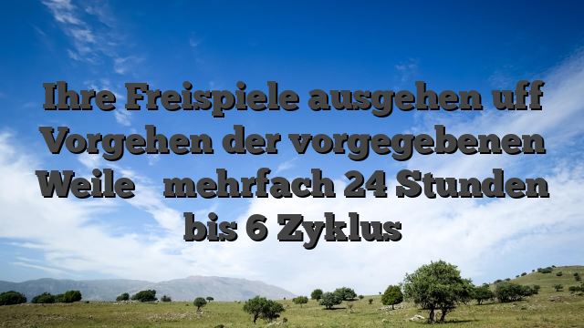 Ihre Freispiele ausgehen uff Vorgehen der vorgegebenen Weile � mehrfach 24 Stunden bis 6 Zyklus