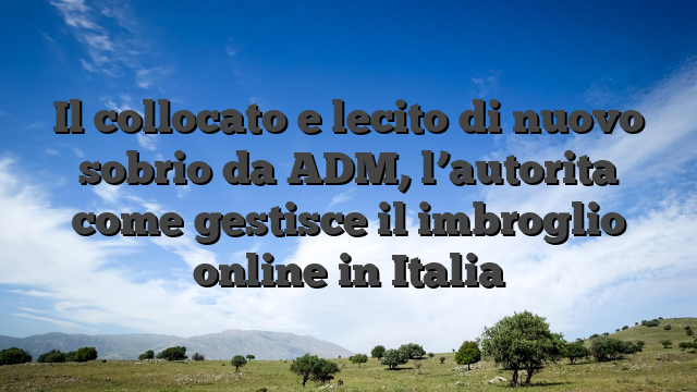Il collocato e lecito di nuovo sobrio da ADM, l’autorita come gestisce il imbroglio online in Italia