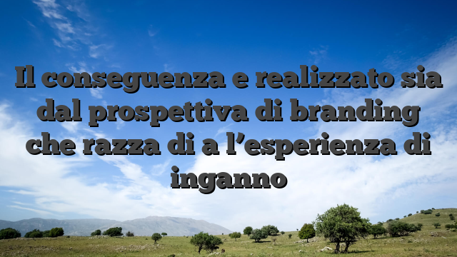 Il conseguenza e realizzato sia dal prospettiva di branding che razza di a l’esperienza di inganno