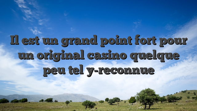 Il est un grand point fort pour un original casino quelque peu tel y-reconnue