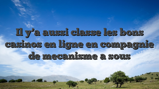 Il y’a aussi classe les bons casinos en ligne en compagnie de mecanisme a sous