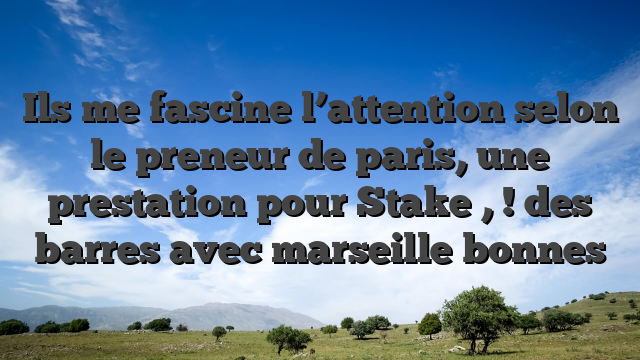 Ils me fascine l’attention selon le preneur de paris, une prestation pour Stake , ! des barres avec marseille bonnes