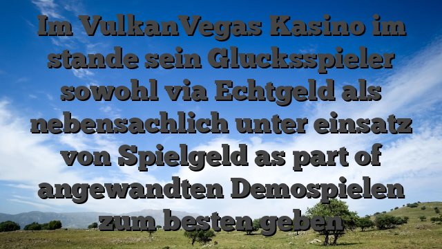 Im VulkanVegas Kasino im stande sein Glucksspieler sowohl via Echtgeld als nebensachlich unter einsatz von Spielgeld as part of angewandten Demospielen zum besten geben
