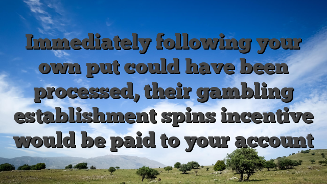 Immediately following your own put could have been processed, their gambling establishment spins incentive would be paid to your account