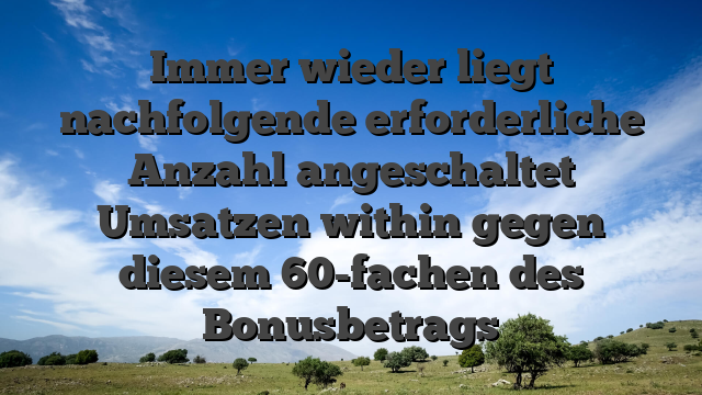 Immer wieder liegt nachfolgende erforderliche Anzahl angeschaltet Umsatzen within gegen diesem 60-fachen des Bonusbetrags