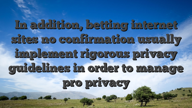 In addition, betting internet sites no confirmation usually implement rigorous privacy guidelines in order to manage pro privacy