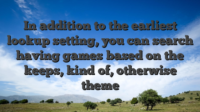 In addition to the earliest lookup setting, you can search having games based on the keeps, kind of, otherwise theme