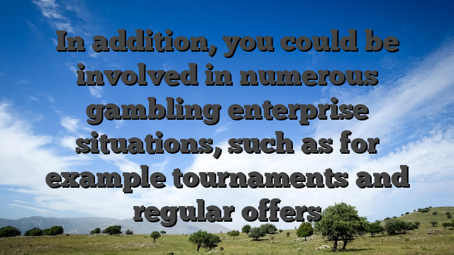In addition, you could be involved in numerous gambling enterprise situations, such as for example tournaments and regular offers