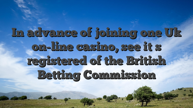 In advance of joining one Uk on-line casino, see it�s registered of the British Betting Commission