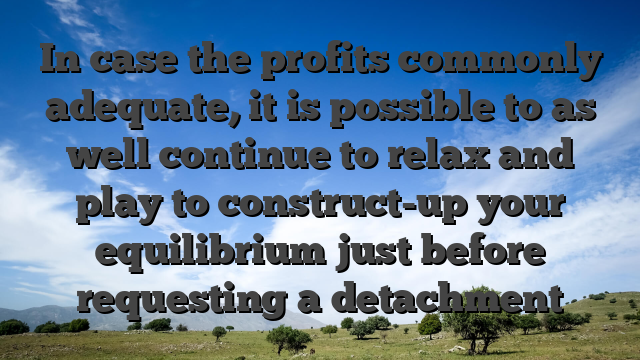 In case the profits commonly adequate, it is possible to as well continue to relax and play to construct-up your equilibrium just before requesting a detachment