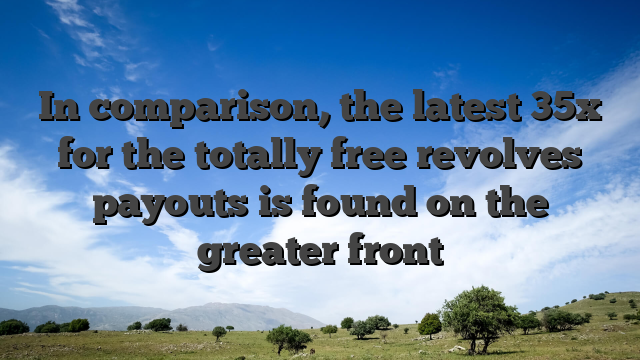 In comparison, the latest 35x for the totally free revolves payouts is found on the greater front