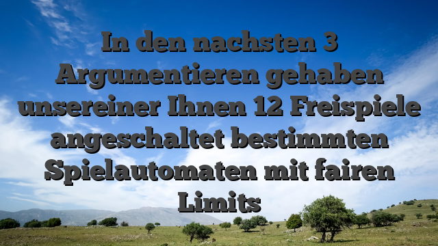 In den nachsten 3 Argumentieren gehaben unsereiner Ihnen 12 Freispiele angeschaltet bestimmten Spielautomaten mit fairen Limits