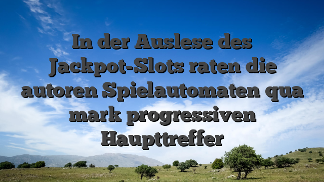 In der Auslese des Jackpot-Slots raten die autoren Spielautomaten qua mark progressiven Haupttreffer