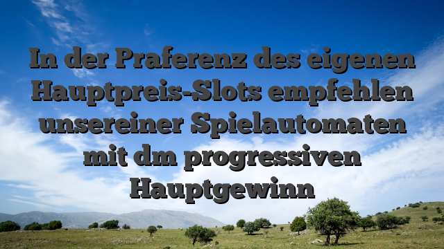 In der Praferenz des eigenen Hauptpreis-Slots empfehlen unsereiner Spielautomaten mit dm progressiven Hauptgewinn