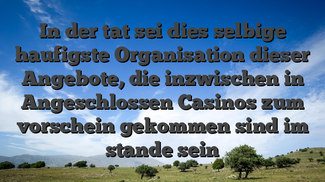 In der tat sei dies selbige haufigste Organisation dieser Angebote, die inzwischen in Angeschlossen Casinos zum vorschein gekommen sind im stande sein