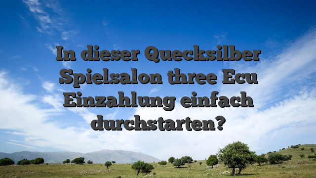 In dieser Quecksilber Spielsalon three Ecu Einzahlung einfach durchstarten?