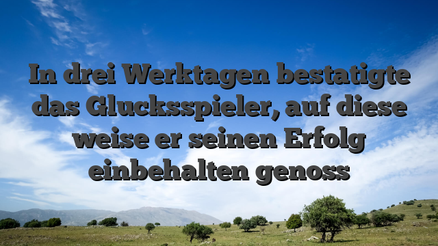 In drei Werktagen bestatigte das Glucksspieler, auf diese weise er seinen Erfolg einbehalten genoss