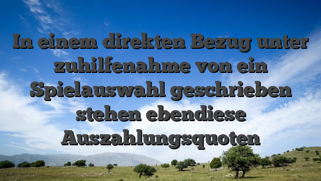In einem direkten Bezug unter zuhilfenahme von ein Spielauswahl geschrieben stehen ebendiese Auszahlungsquoten