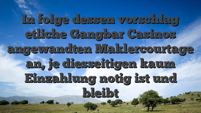 In folge dessen vorschlag etliche Gangbar Casinos angewandten Maklercourtage an, je diesseitigen kaum Einzahlung notig ist und bleibt