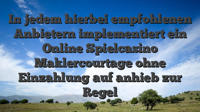 In jedem hierbei empfohlenen Anbietern implementiert ein Online Spielcasino Maklercourtage ohne Einzahlung auf anhieb zur Regel