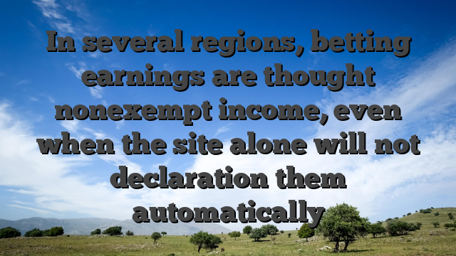 In several regions, betting earnings are thought nonexempt income, even when the site alone will not declaration them automatically