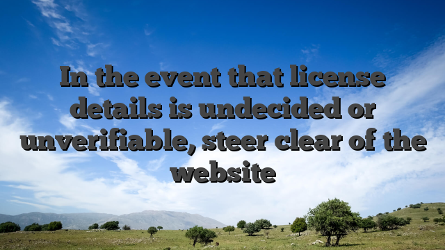 In the event that license details is undecided or unverifiable, steer clear of the website