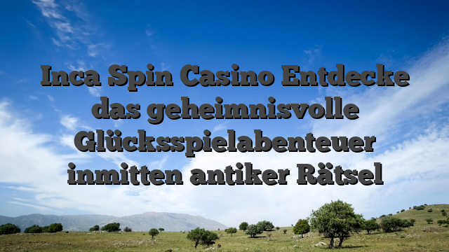 Inca Spin Casino Entdecke das geheimnisvolle Glücksspielabenteuer inmitten antiker Rätsel