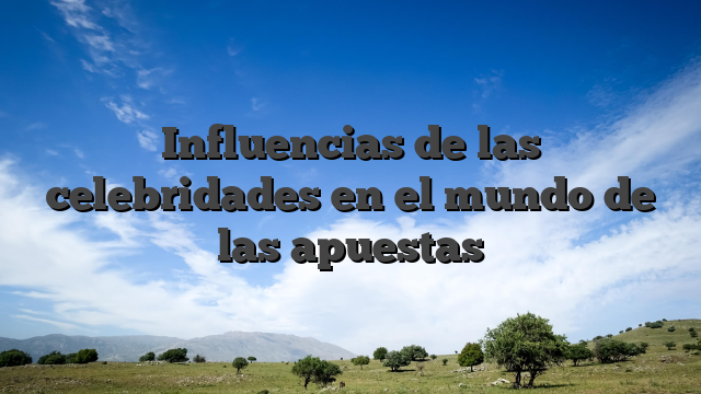 Influencias de las celebridades en el mundo de las apuestas