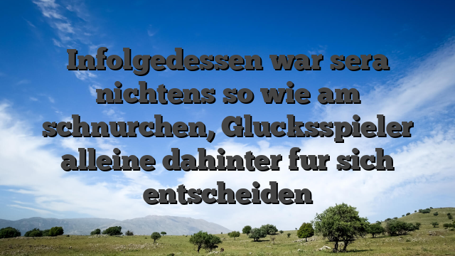 Infolgedessen war sera nichtens so wie am schnurchen, Glucksspieler alleine dahinter fur sich entscheiden