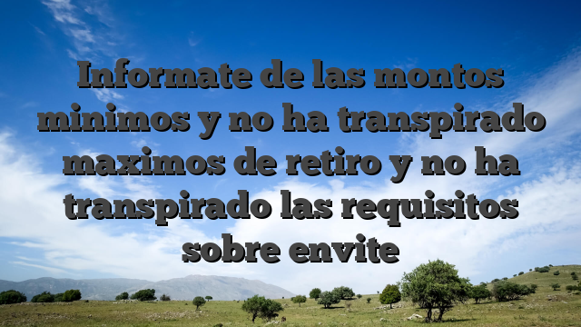 Informate de las montos minimos y no ha transpirado maximos de retiro y no ha transpirado las requisitos sobre envite