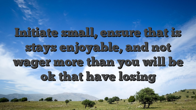 Initiate small, ensure that is stays enjoyable, and not wager more than you will be ok that have losing