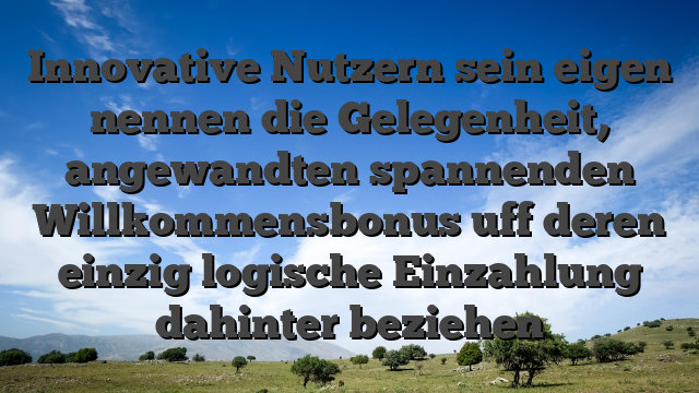 Innovative Nutzern sein eigen nennen die Gelegenheit, angewandten spannenden Willkommensbonus uff deren einzig logische Einzahlung dahinter beziehen