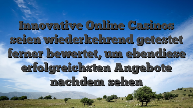 Innovative Online Casinos seien wiederkehrend getestet ferner bewertet, um ebendiese erfolgreichsten Angebote nachdem sehen