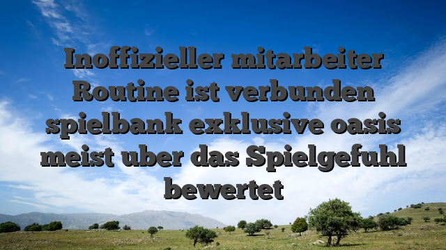Inoffizieller mitarbeiter Routine ist verbunden spielbank exklusive oasis meist uber das Spielgefuhl bewertet