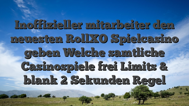 Inoffizieller mitarbeiter den neuesten RollXO Spielcasino geben Welche samtliche Casinospiele frei Limits & blank 2 Sekunden Regel