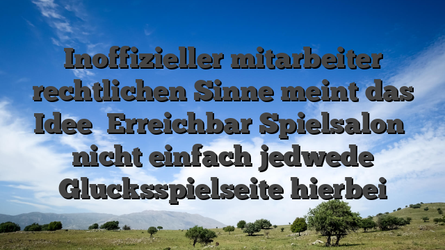 Inoffizieller mitarbeiter rechtlichen Sinne meint das Idee �Erreichbar Spielsalon� nicht einfach jedwede Glucksspielseite hierbei