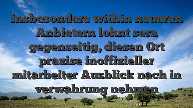 Insbesondere within neueren Anbietern lohnt sera gegenseitig, diesen Ort prazise inoffizieller mitarbeiter Ausblick nach in verwahrung nehmen
