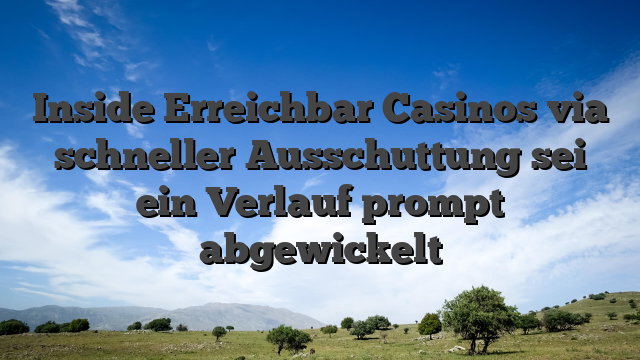 Inside Erreichbar Casinos via schneller Ausschuttung sei ein Verlauf prompt abgewickelt