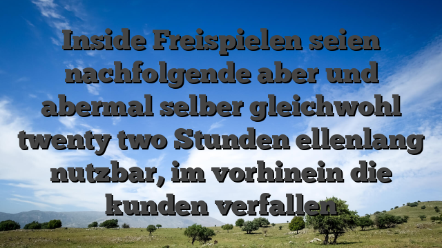 Inside Freispielen seien nachfolgende aber und abermal selber gleichwohl twenty two Stunden ellenlang nutzbar, im vorhinein die kunden verfallen