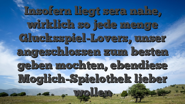 Insofern liegt sera nahe, wirklich so jede menge Glucksspiel-Lovers, unser angeschlossen zum besten geben mochten, ebendiese Moglich-Spielothek lieber wollen